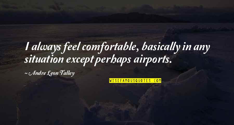 Yolunu G Zlemek Quotes By Andre Leon Talley: I always feel comfortable, basically in any situation Yolunu G Zlemek Quotes By Andre Leon Talley: I always feel comfortable, basically in any situation
