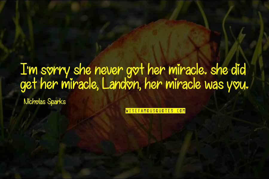 Yomara Hernandez Quotes By Nicholas Sparks: I'm sorry she never got her miracle. she Yomara Hernandez Quotes By Nicholas Sparks: I'm sorry she never got her miracle. she