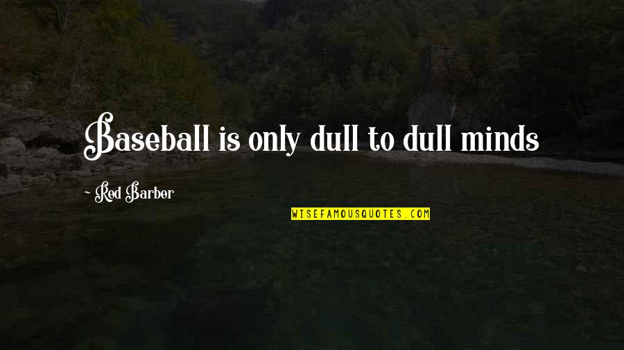 Yomen Quotes By Red Barber: Baseball is only dull to dull minds