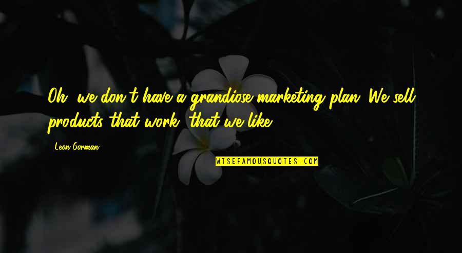 Yomiko Quotes By Leon Gorman: Oh, we don't have a grandiose marketing plan. Yomiko Quotes By Leon Gorman: Oh, we don't have a grandiose marketing plan.