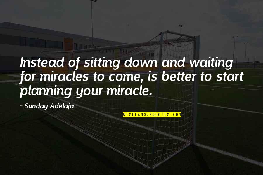 Yomotsu Hirasaka Quotes By Sunday Adelaja: Instead of sitting down and waiting for miracles Yomotsu Hirasaka Quotes By Sunday Adelaja: Instead of sitting down and waiting for miracles