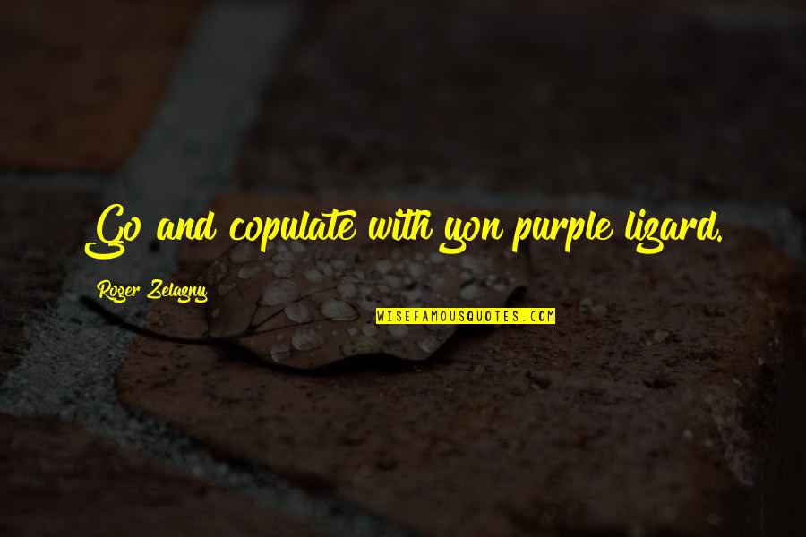 Yon Quotes By Roger Zelazny: Go and copulate with yon purple lizard. Yon Quotes By Roger Zelazny: Go and copulate with yon purple lizard.