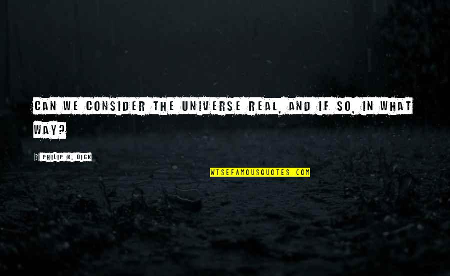 Yonamine Chiru Quotes By Philip K. Dick: Can we consider the universe real, and if