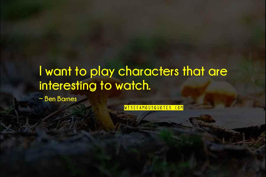 Yonamine Micah Quotes By Ben Barnes: I want to play characters that are interesting