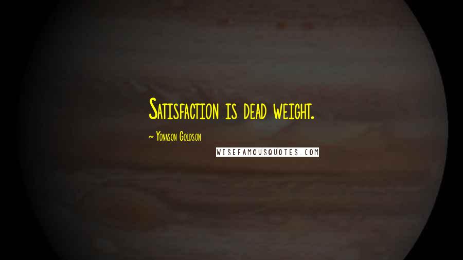 Yonason Goldson quotes: Satisfaction is dead weight.