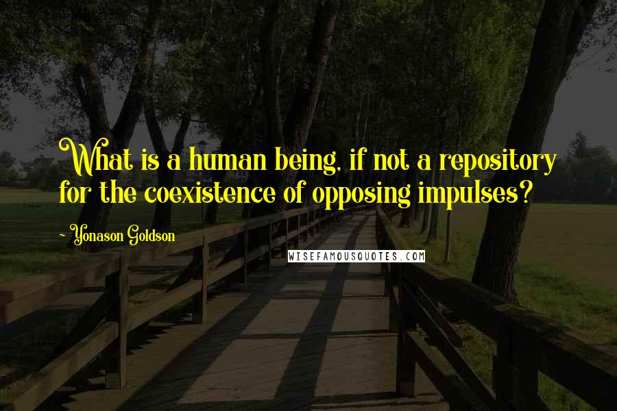Yonason Goldson quotes: What is a human being, if not a repository for the coexistence of opposing impulses? Yonason Goldson quotes: What is a human being, if not a repository for the coexistence of opposing impulses?