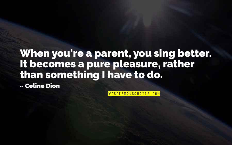 Yonathan Michael Quotes By Celine Dion: When you're a parent, you sing better. It