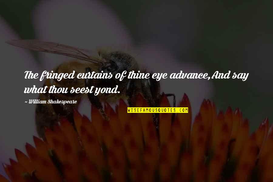 Yond Quotes By William Shakespeare: The fringed curtains of thine eye advance,And say