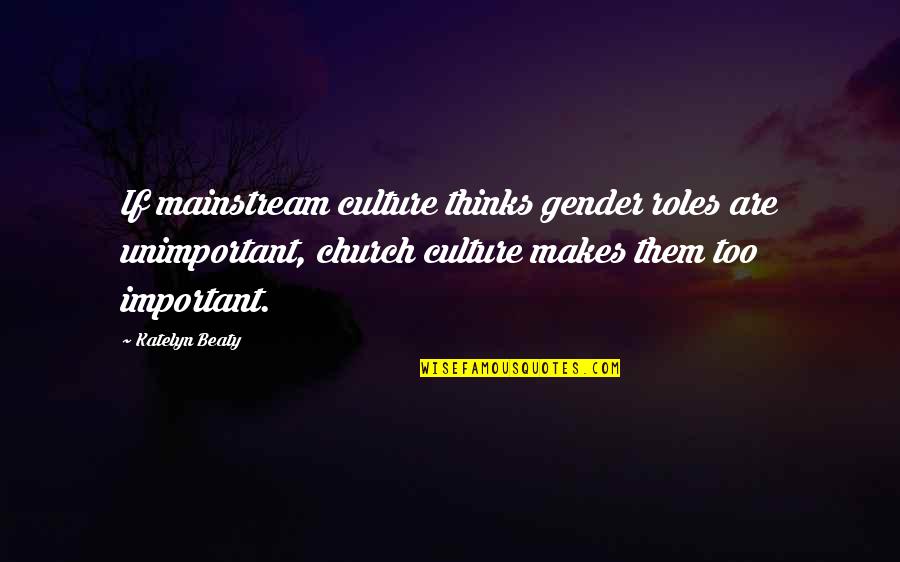 Yondelis Trabectedin Quotes By Katelyn Beaty: If mainstream culture thinks gender roles are unimportant, Yondelis Trabectedin Quotes By Katelyn Beaty: If mainstream culture thinks gender roles are unimportant,