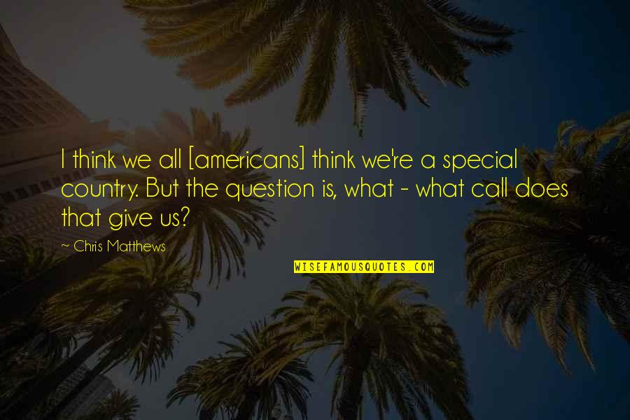 Yoneki Quotes By Chris Matthews: I think we all [americans] think we're a