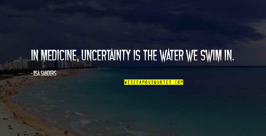 Yonemura Todd Quotes By Lisa Sanders: In medicine, uncertainty is the water we swim
