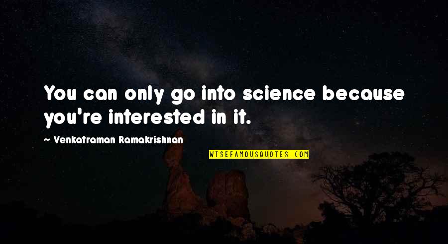 Yong Jun Hyung Quotes By Venkatraman Ramakrishnan: You can only go into science because you're Yong Jun Hyung Quotes By Venkatraman Ramakrishnan: You can only go into science because you're
