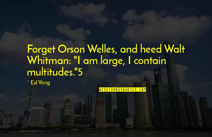 Yong Quotes By Ed Yong: Forget Orson Welles, and heed Walt Whitman: "I