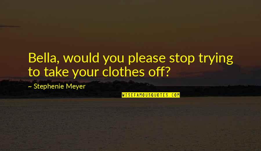 Yongxin Bridge Quotes By Stephenie Meyer: Bella, would you please stop trying to take Yongxin Bridge Quotes By Stephenie Meyer: Bella, would you please stop trying to take