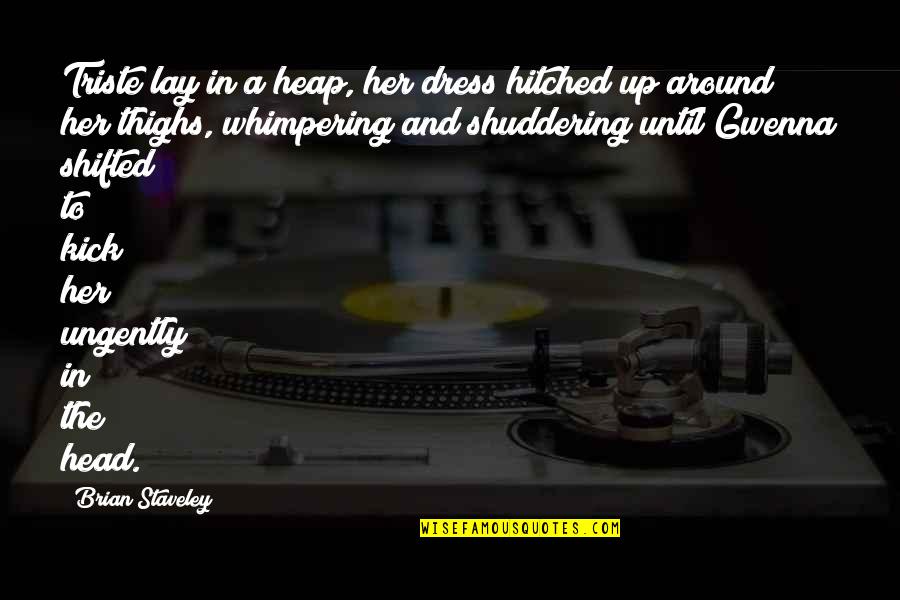 Yongxin Yu Quotes By Brian Staveley: Triste lay in a heap, her dress hitched Yongxin Yu Quotes By Brian Staveley: Triste lay in a heap, her dress hitched