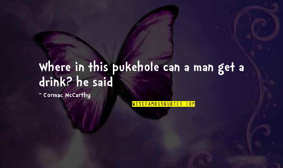 Yongxin Yu Quotes By Cormac McCarthy: Where in this pukehole can a man get Yongxin Yu Quotes By Cormac McCarthy: Where in this pukehole can a man get