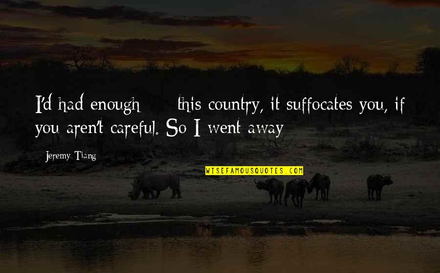 Yongxing Hu Quotes By Jeremy Tiang: I'd had enough --- this country, it suffocates Yongxing Hu Quotes By Jeremy Tiang: I'd had enough --- this country, it suffocates