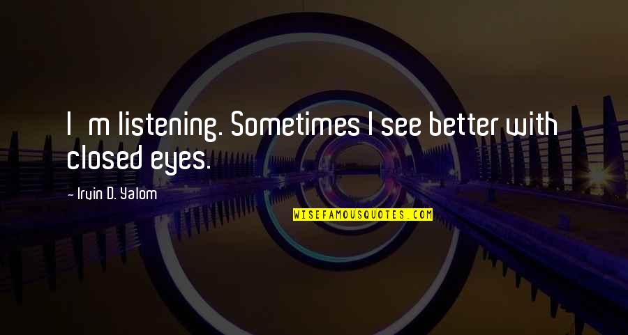 Yonie Mercado Quotes By Irvin D. Yalom: I'm listening. Sometimes I see better with closed