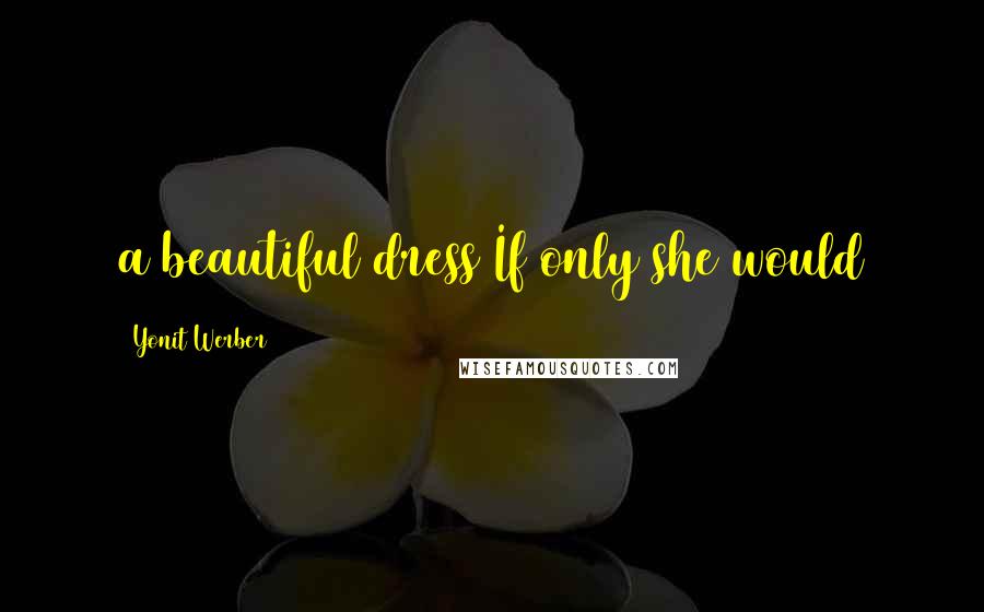 Yonit Werber quotes: a beautiful dress If only she would