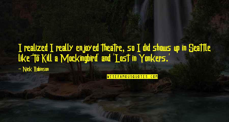 Yonkers Quotes By Nick Robinson: I realized I really enjoyed theatre, so I Yonkers Quotes By Nick Robinson: I realized I really enjoyed theatre, so I