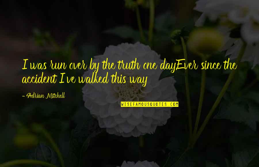Yonnetta Quotes By Adrian Mitchell: I was run over by the truth one
