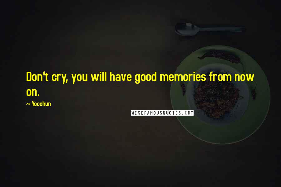 Yoochun quotes: Don't cry, you will have good memories from now on.