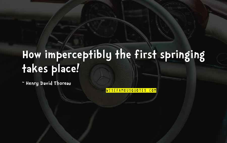 Yoochun Scandal Quotes By Henry David Thoreau: How imperceptibly the first springing takes place! Yoochun Scandal Quotes By Henry David Thoreau: How imperceptibly the first springing takes place!