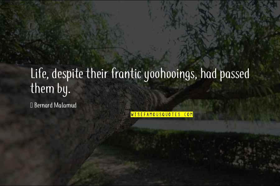 Yoohooings Quotes By Bernard Malamud: Life, despite their frantic yoohooings, had passed them