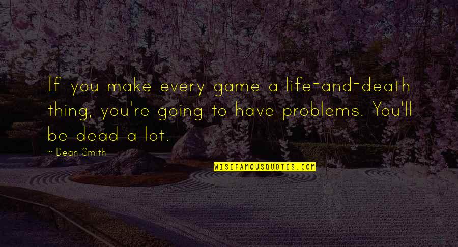 Yoohooings Quotes By Dean Smith: If you make every game a life-and-death thing,