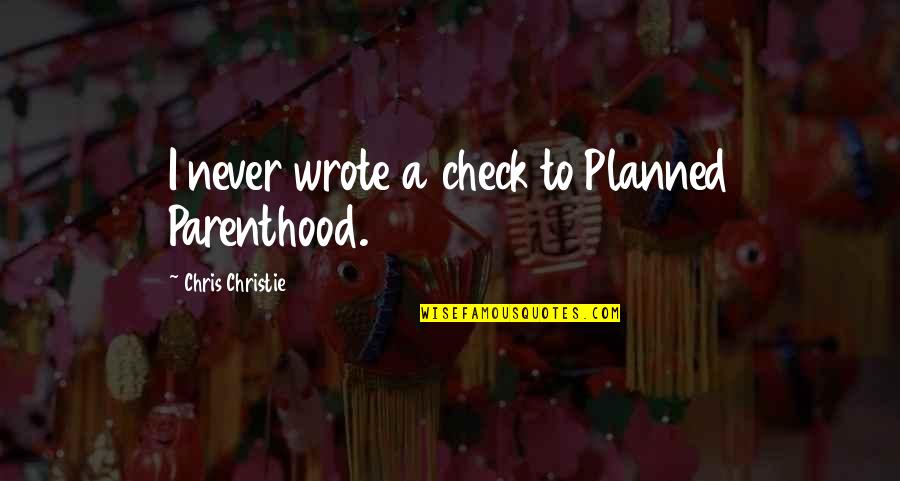 Yookos Quotes By Chris Christie: I never wrote a check to Planned Parenthood. Yookos Quotes By Chris Christie: I never wrote a check to Planned Parenthood.
