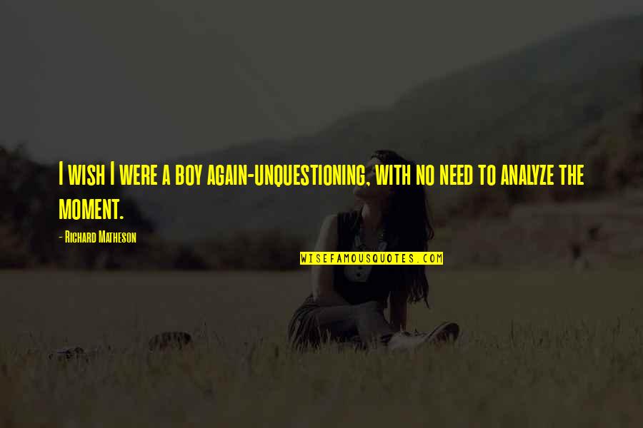 Yookos Quotes By Richard Matheson: I wish I were a boy again-unquestioning, with Yookos Quotes By Richard Matheson: I wish I were a boy again-unquestioning, with