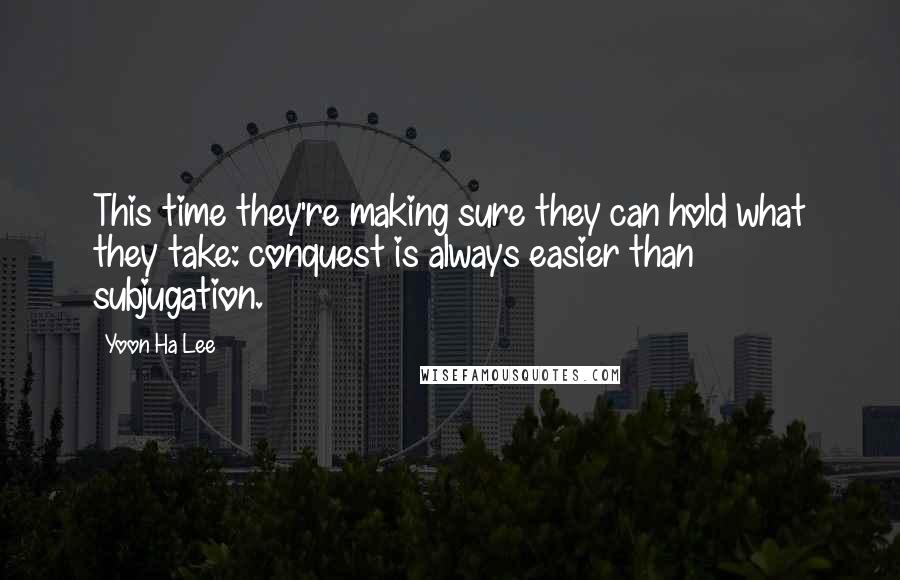 Yoon Ha Lee quotes: This time they're making sure they can hold what they take: conquest is always easier than subjugation. Yoon Ha Lee quotes: This time they're making sure they can hold what they take: conquest is always easier than subjugation.