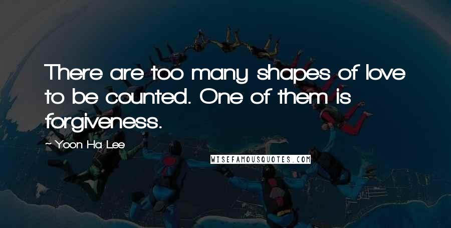 Yoon Ha Lee quotes: There are too many shapes of love to be counted. One of them is forgiveness.