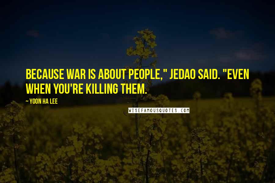 Yoon Ha Lee quotes: Because war is about people," Jedao said. "Even when you're killing them.