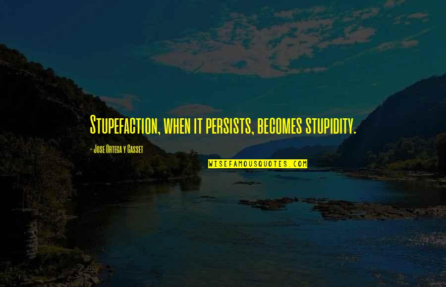 Yooouuuu Song Quotes By Jose Ortega Y Gasset: Stupefaction, when it persists, becomes stupidity. Yooouuuu Song Quotes By Jose Ortega Y Gasset: Stupefaction, when it persists, becomes stupidity.