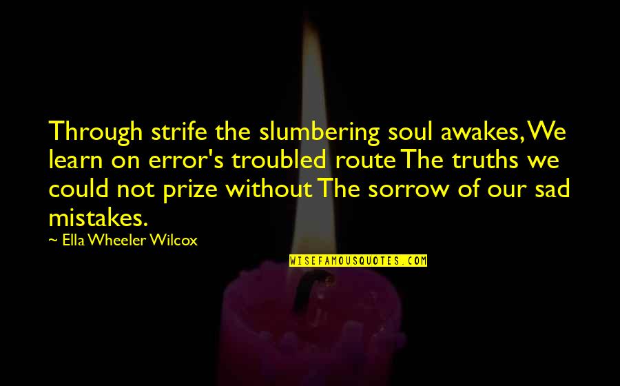 Yooper Quotes By Ella Wheeler Wilcox: Through strife the slumbering soul awakes, We learn
