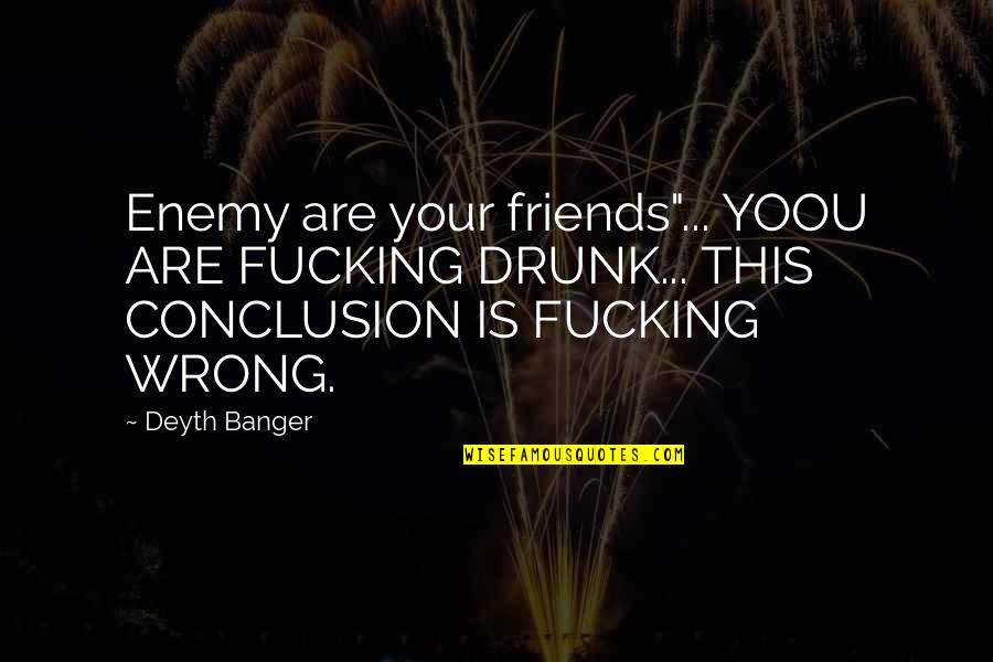 Yoou Quotes By Deyth Banger: Enemy are your friends"... YOOU ARE FUCKING DRUNK...