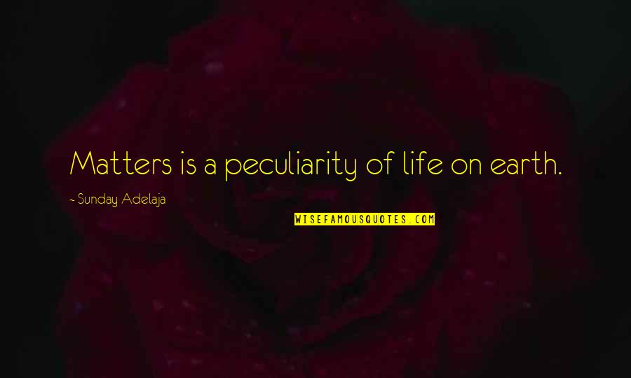 Yopopa's Quotes By Sunday Adelaja: Matters is a peculiarity of life on earth.