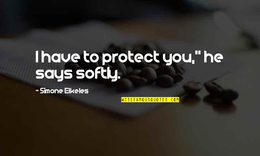 Yoppy Quotes By Simone Elkeles: I have to protect you," he says softly.