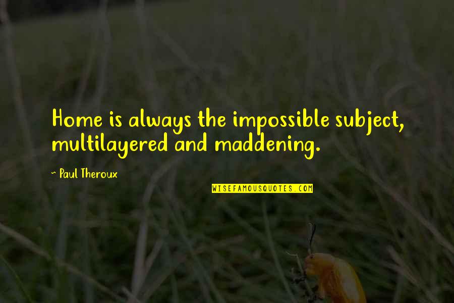 Yordis Valdes Quotes By Paul Theroux: Home is always the impossible subject, multilayered and