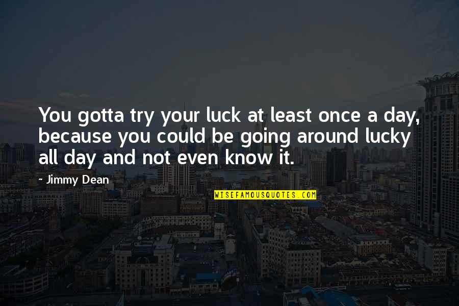 Yorel Hickerson Quotes By Jimmy Dean: You gotta try your luck at least once Yorel Hickerson Quotes By Jimmy Dean: You gotta try your luck at least once