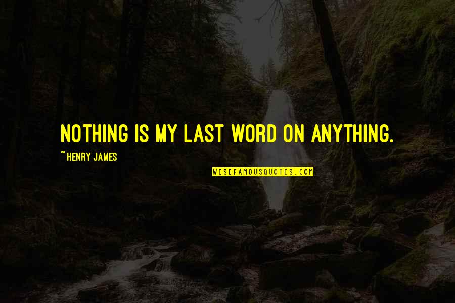 Yorel Lashley Quotes By Henry James: Nothing is my last word on anything.