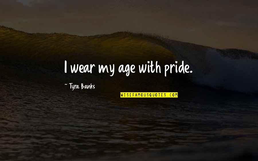 Yorel Lashley Quotes By Tyra Banks: I wear my age with pride.