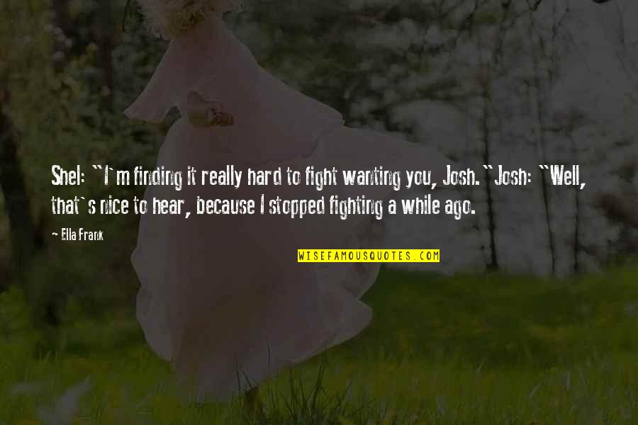 Yorel Petrie Quotes By Ella Frank: Shel: "I'm finding it really hard to fight Yorel Petrie Quotes By Ella Frank: Shel: "I'm finding it really hard to fight