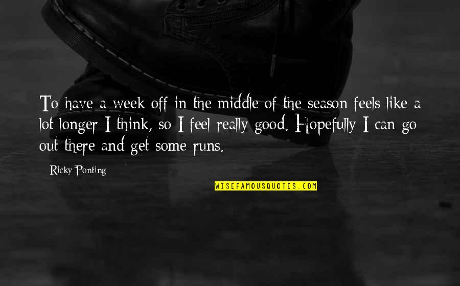 Yoren Actor Quotes By Ricky Ponting: To have a week off in the middle Yoren Actor Quotes By Ricky Ponting: To have a week off in the middle
