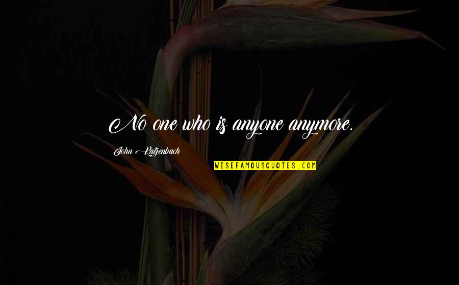 Yorgo Chalhoub Quotes By John Katzenbach: No one who is anyone anymore. Yorgo Chalhoub Quotes By John Katzenbach: No one who is anyone anymore.