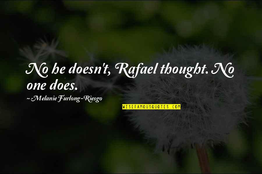 Yorgunluk Nasil Quotes By Melanie Furlong-Riesgo: No he doesn't, Rafael thought. No one does. Yorgunluk Nasil Quotes By Melanie Furlong-Riesgo: No he doesn't, Rafael thought. No one does.