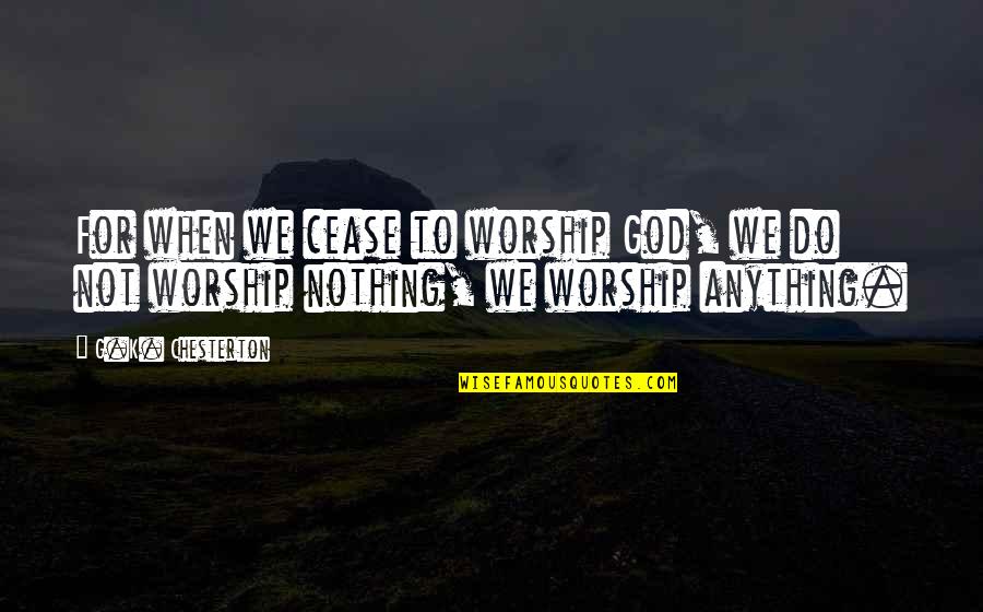 Yorgunum Ben Quotes By G.K. Chesterton: For when we cease to worship God, we