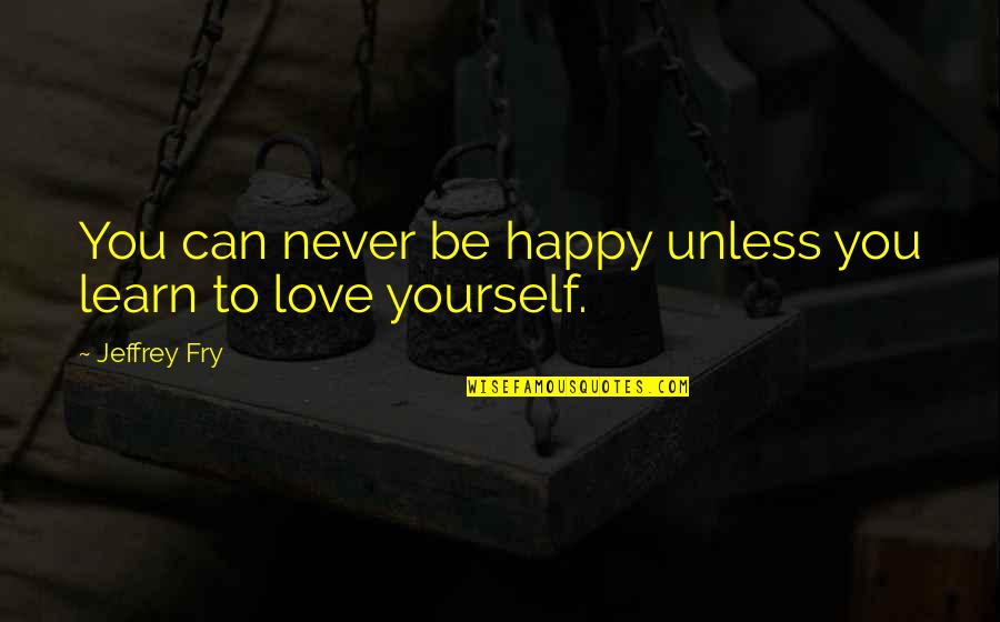 Yorishiro Quotes By Jeffrey Fry: You can never be happy unless you learn