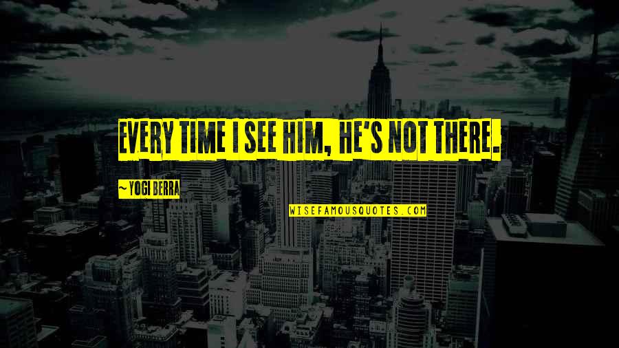 York Every Quotes By Yogi Berra: Every time I see him, he's not there. York Every Quotes By Yogi Berra: Every time I see him, he's not there.